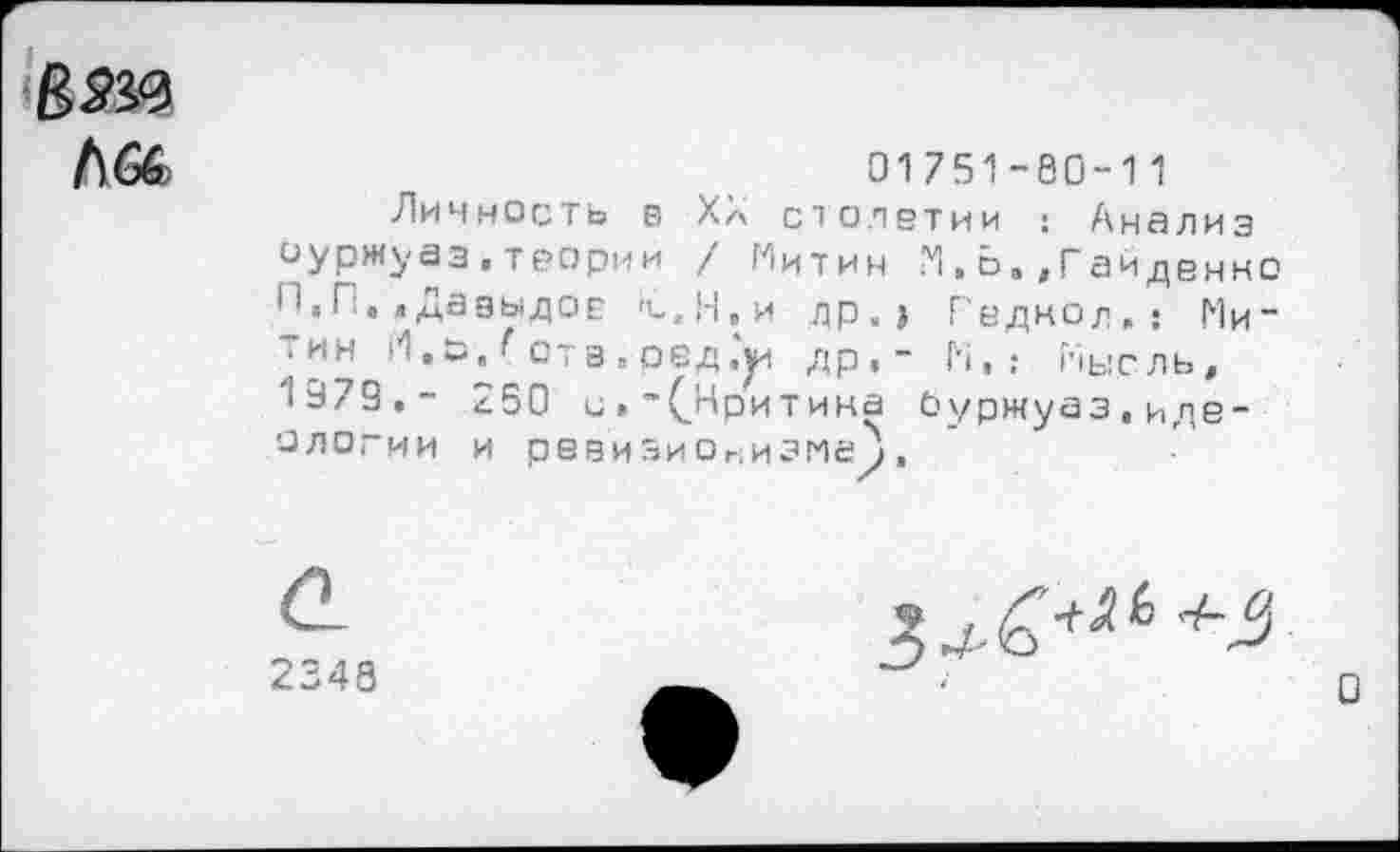 ﻿В,53в
01751-80-11
Личность в Ха столетии : Анализ оуржуаз.теории / Митин М,В,»Гаиденно П,П.,ДазыдоЕ 'с,Н,и др,, Гедкод,; Ми-,ин ■ <, о, ~ от з , оед ,)и др,- н, ; Мысль, 1979.- 250 с»-(.Нритина Оуржуаз, идеологии и ревизионизмеу,
а
2348
